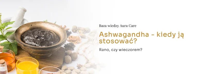 Ashwagandha – kiedy ją stosować? Rano, czy wieczorem?