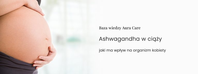 Ashwagandha w ciąży – jaki ma wpływ na organizm kobiety